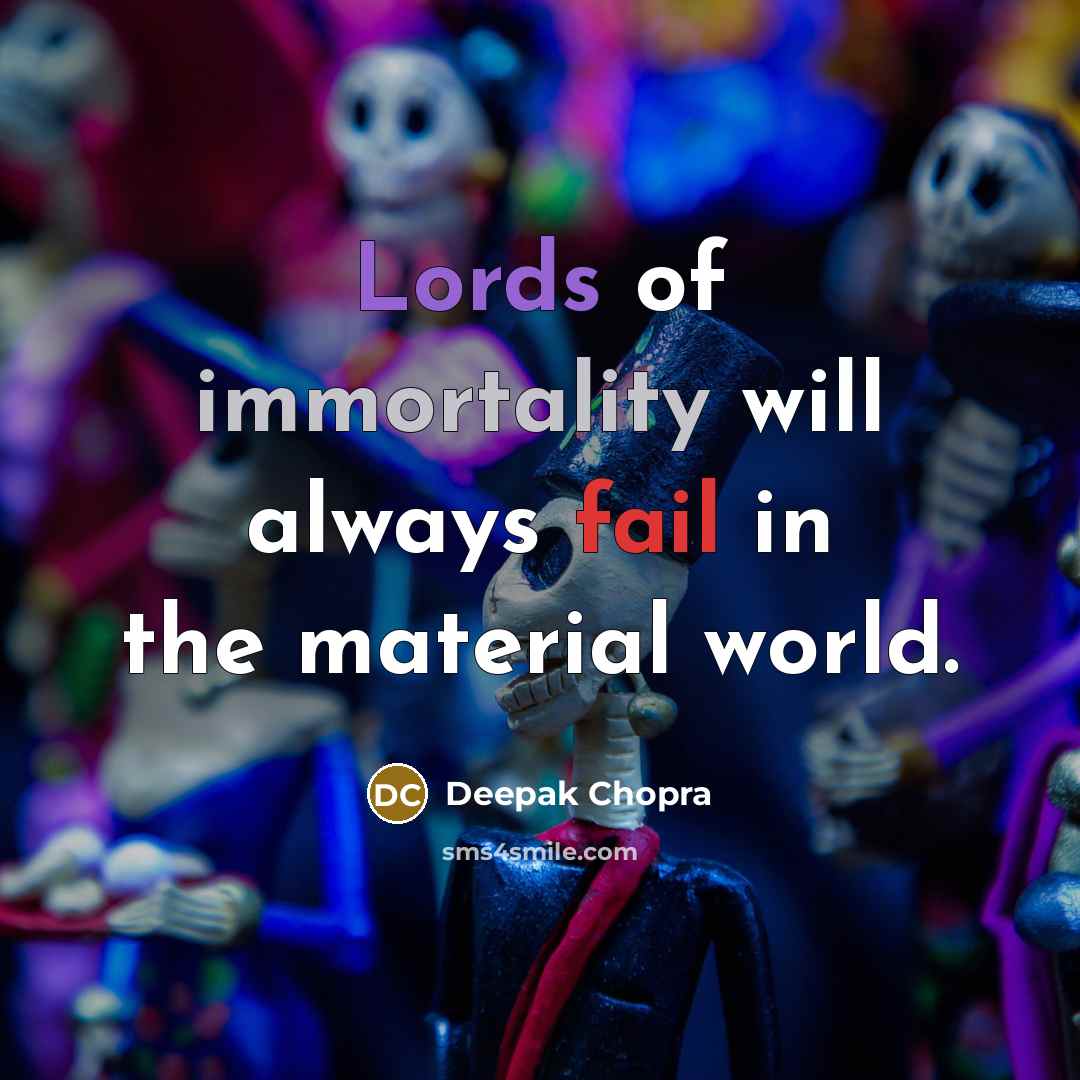 “Lords of immortality will always fail in the material world.” quote by Deepak Chopra