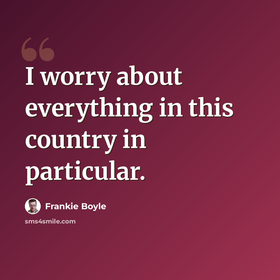 “I worry about everything in this country in particular.” quote by Frankie Boyle