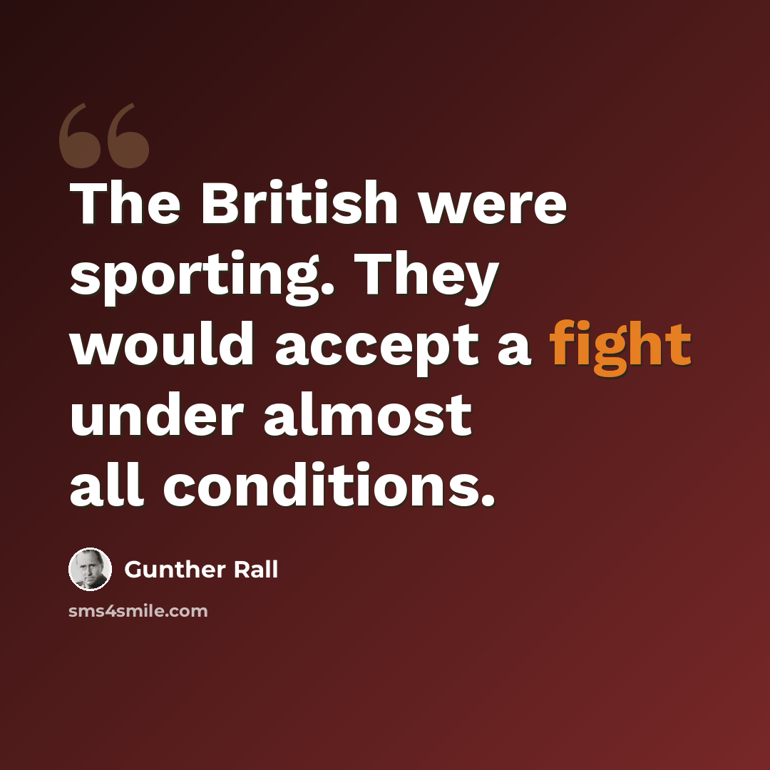 “The British were sporting. They would accept a fight under almost all conditions.” quote by Gunther Rall