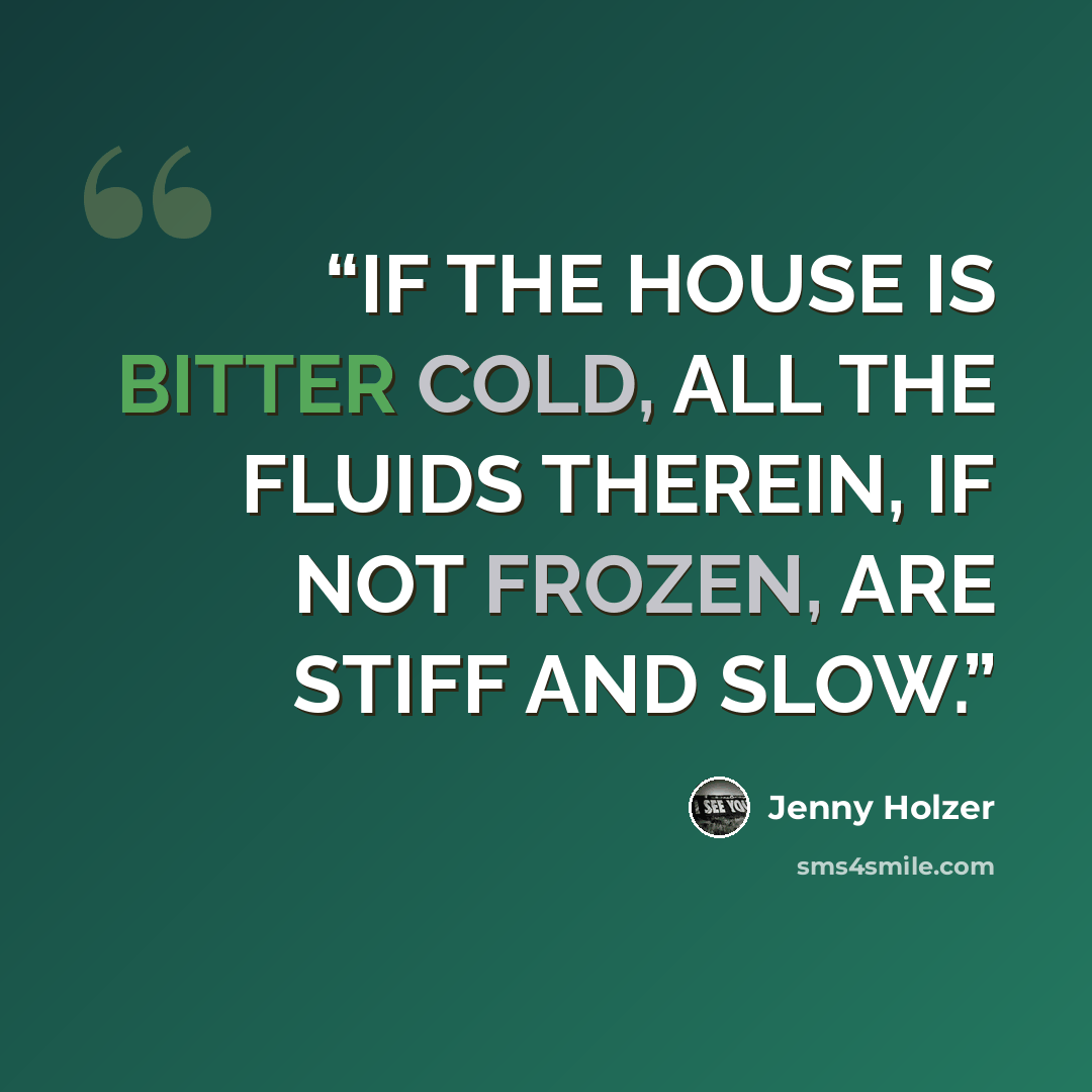 “IF THE HOUSE IS BITTER COLD, ALL THE FLUIDS THEREIN, IF NOT FROZEN, ARE STIFF AND SLOW.” quote by Jenny Holzer