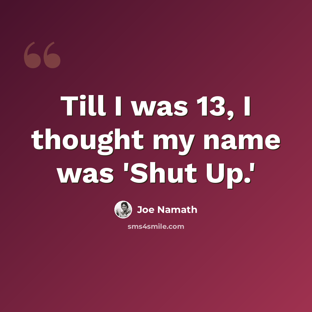“Till I was 13, I thought my name was 'Shut Up.'” quote by Joe Namath