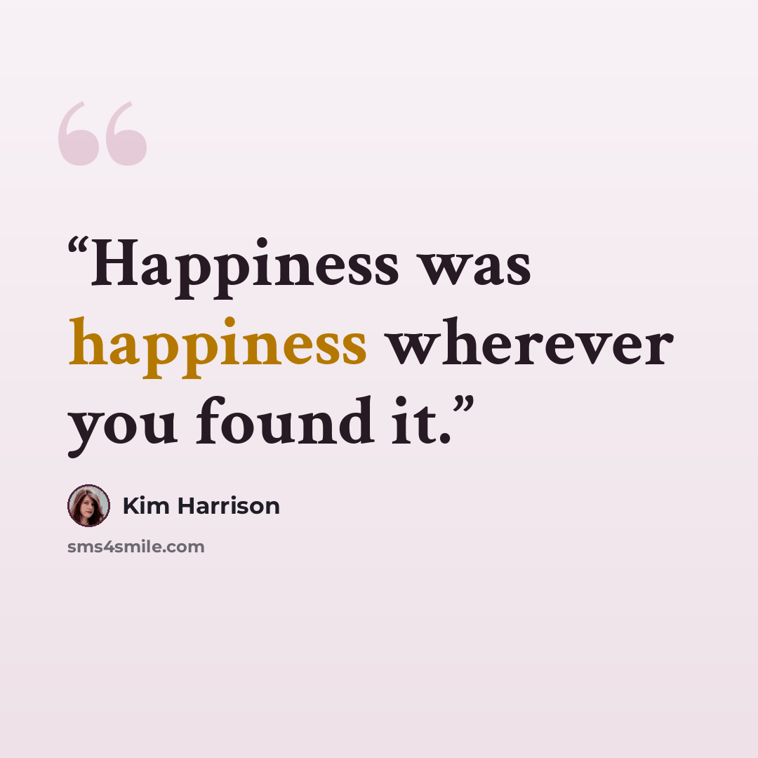 “Happiness was happiness wherever you found it.” quote by Kim Harrison