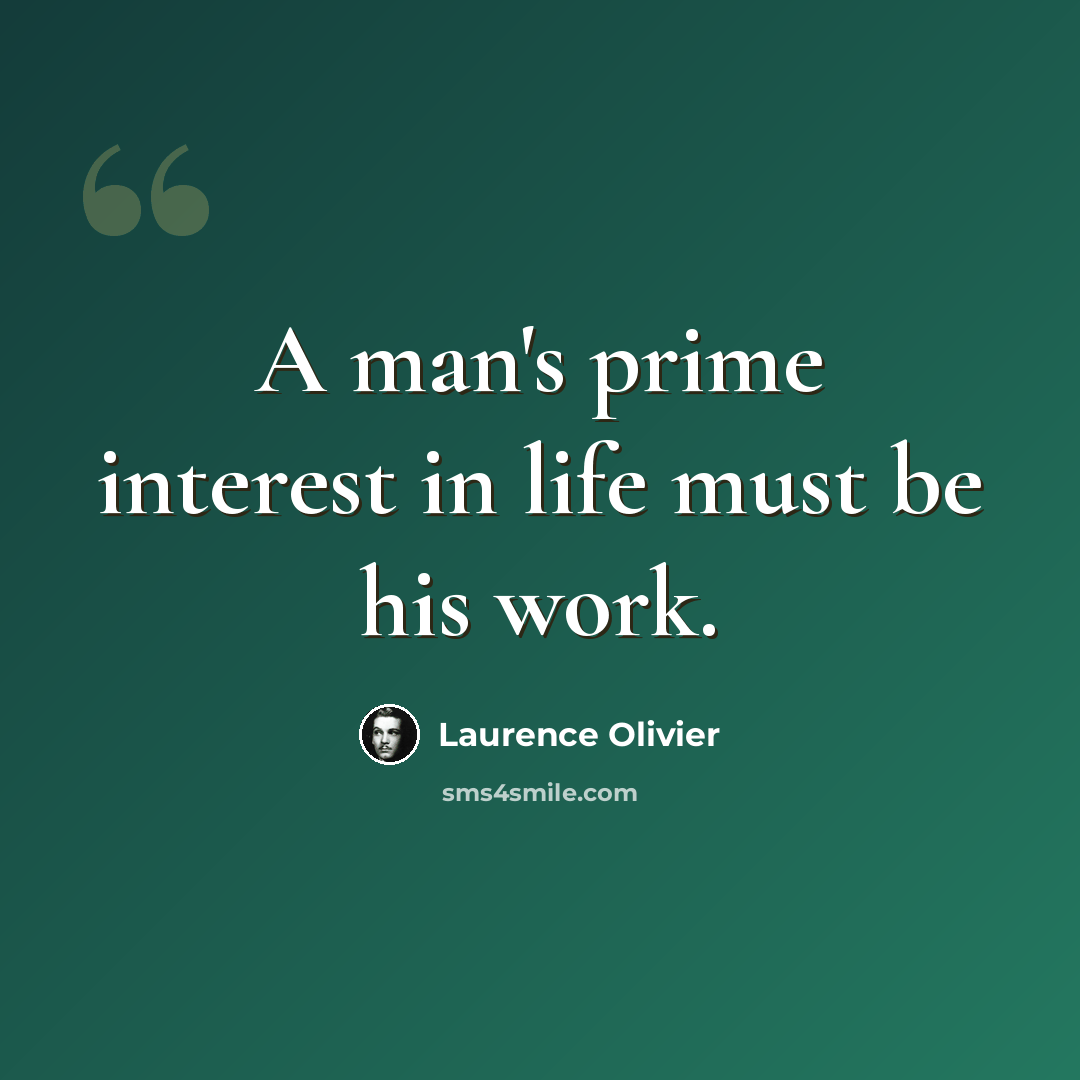 “A man's prime interest in life must be his work.” quote by Laurence Olivier