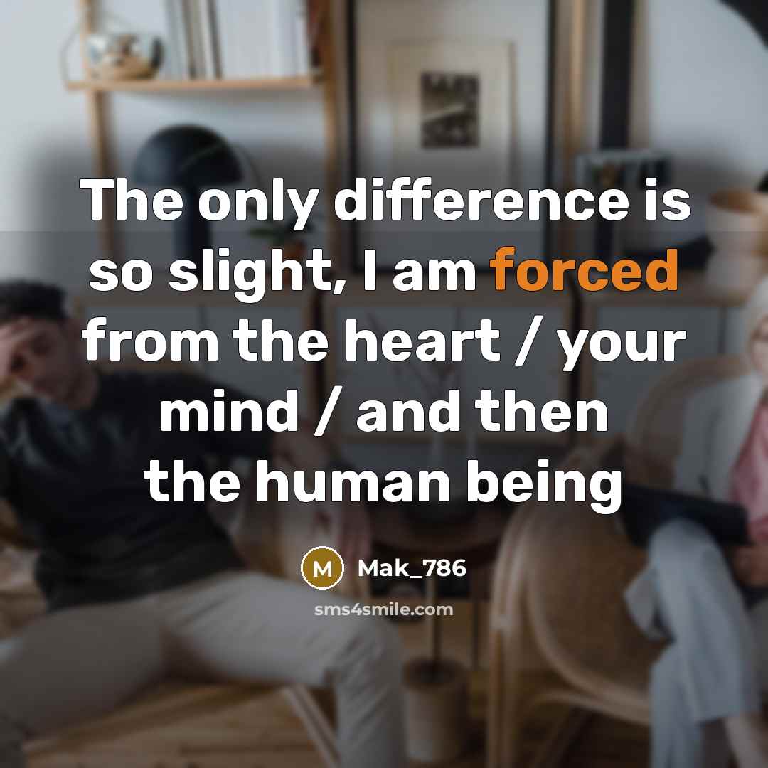 “The only difference is so slight, I am forced from the heart / your mind / and then the human being” quote by Mak_786