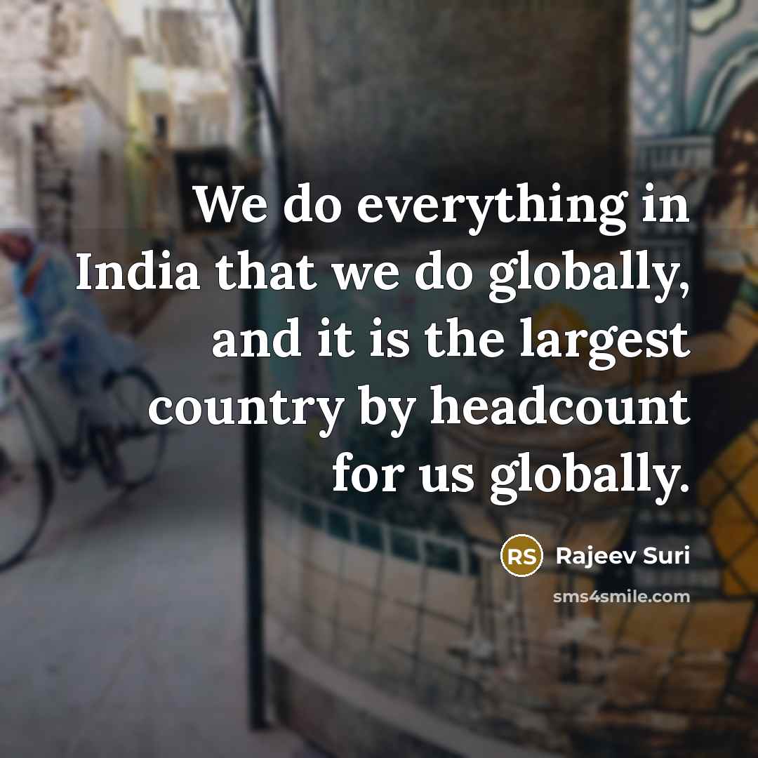 “We do everything in India that we do globally, and it is the largest country by headcount for us globally.” quote by Rajeev Suri
