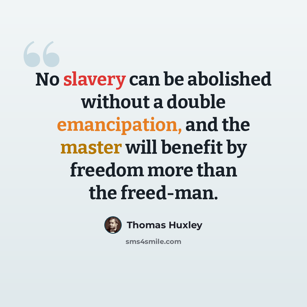 “No slavery can be abolished without a double emancipation, and the master will benefit by freedom more than the freed-man.” quote by Thomas Huxley