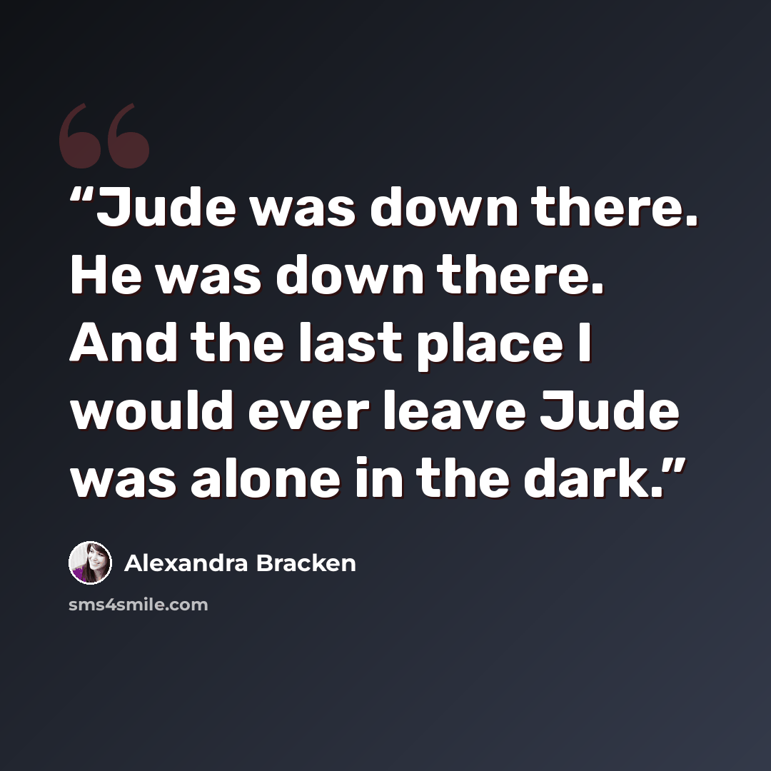 “Jude was down there. He was down there. And the last place I would ever leave Jude was alone in the dark.” quote by Alexandra Bracken