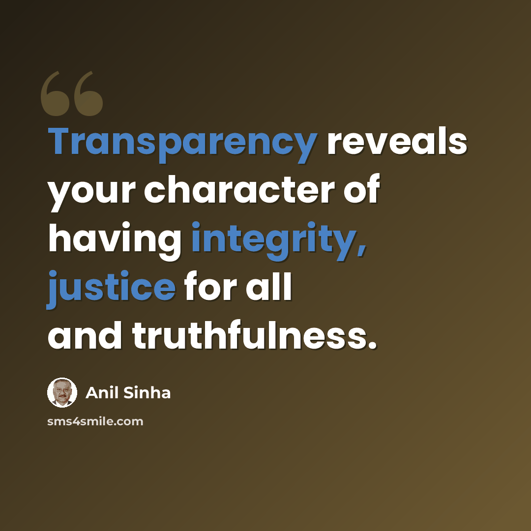 “Transparency reveals your character of having integrity, justice for all and truthfulness.” quote by Anil Sinha