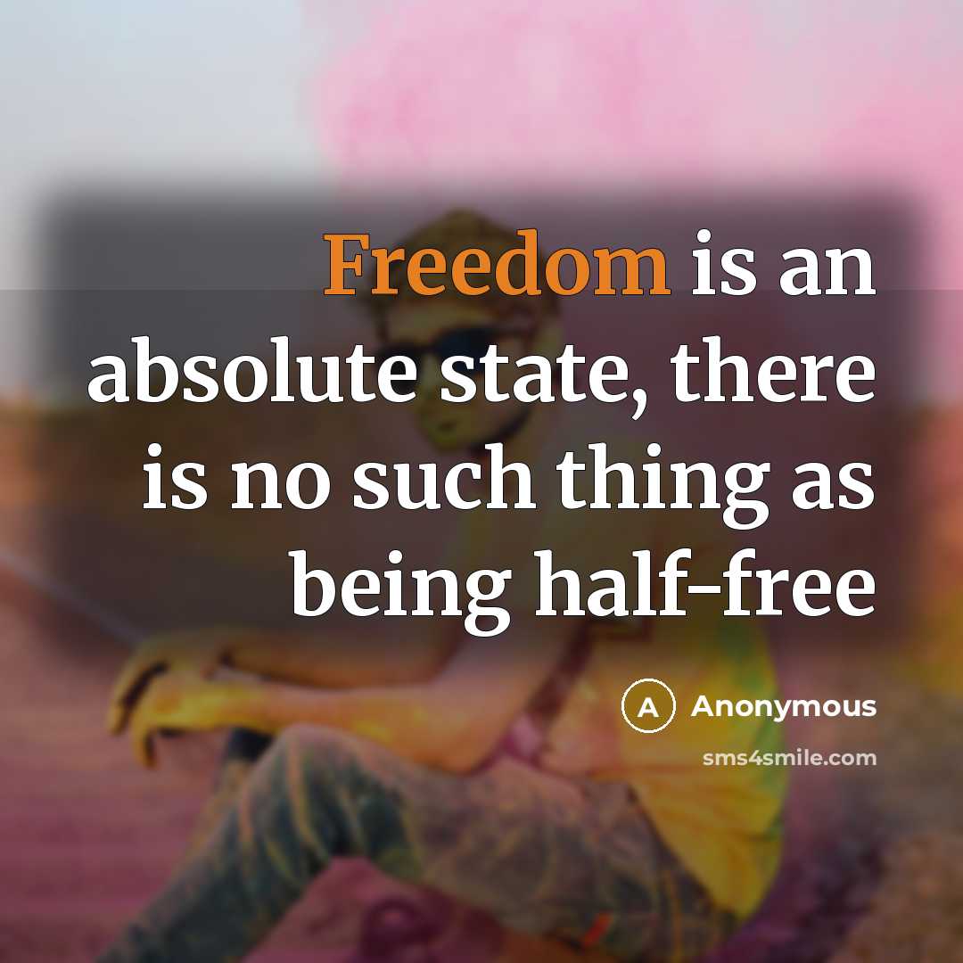 “Freedom is an absolute state, there is no such thing as being half-free” quote by Anonymous