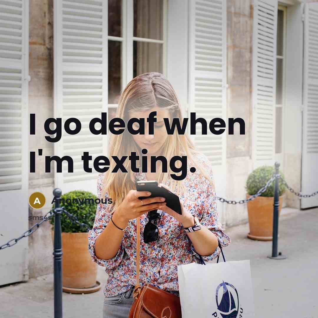 “I go deaf when I'm texting.” quote by Anonymous