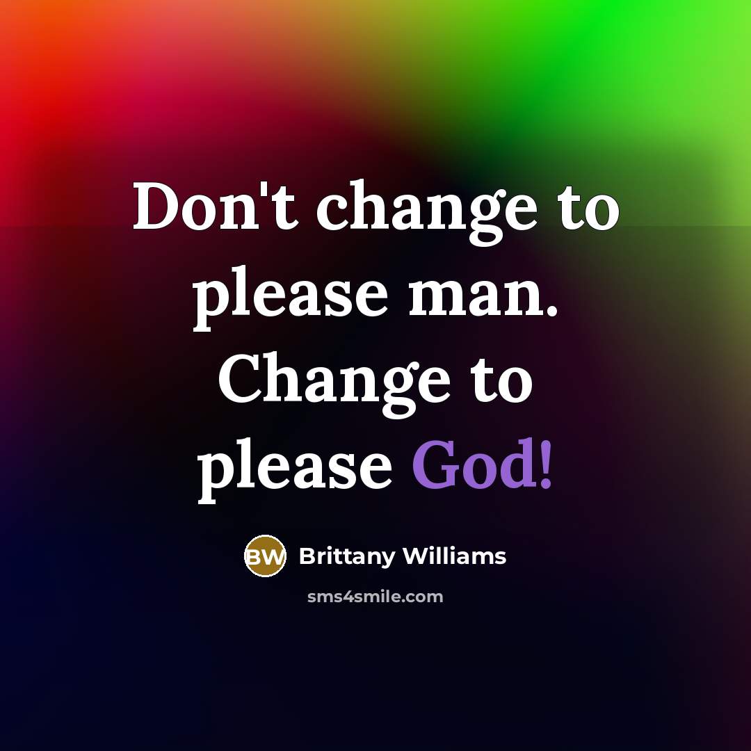 “Don't change to please man. Change to please God!” quote by Brittany Williams