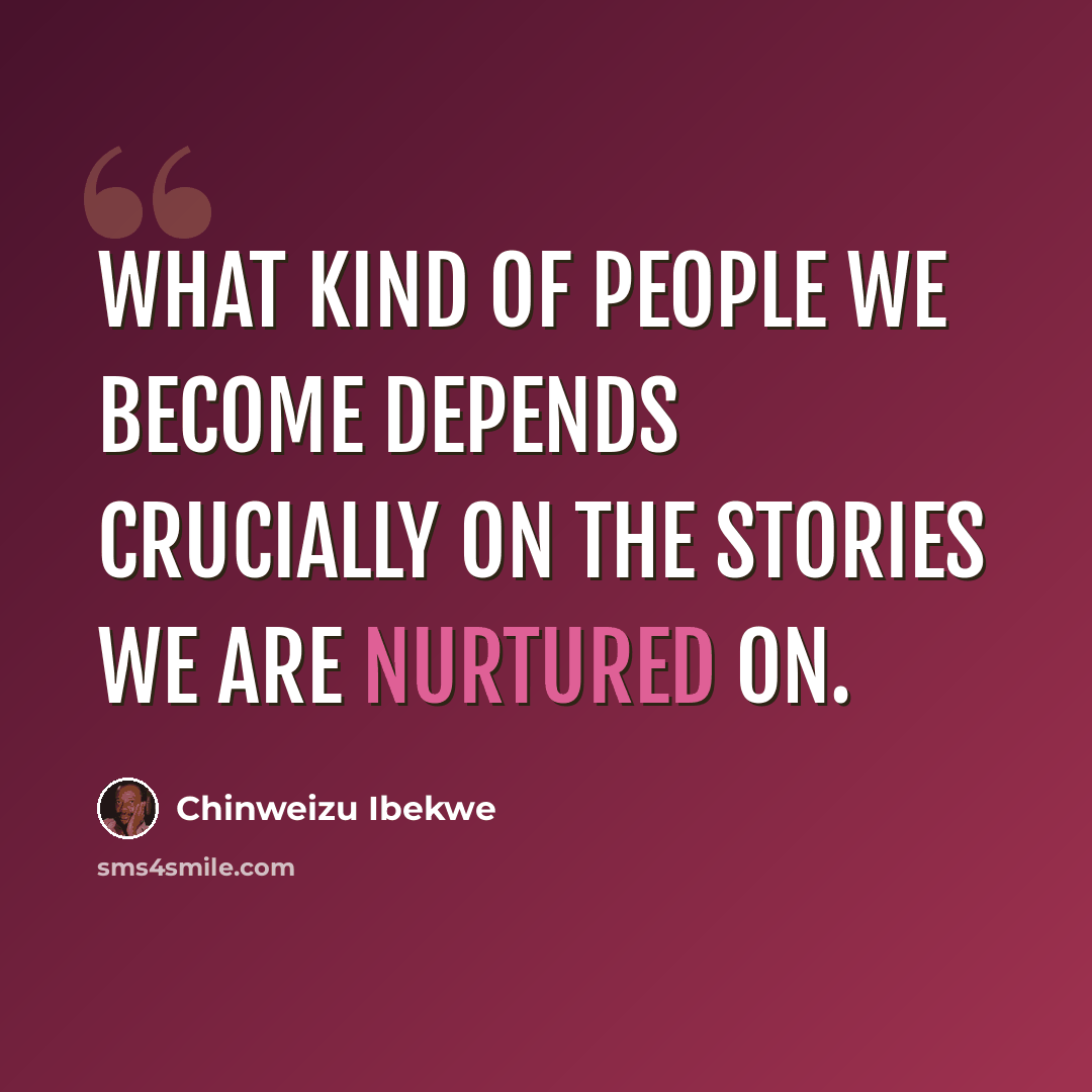 “What kind of people we become depends crucially on the stories we are nurtured on.” quote by Chinweizu Ibekwe