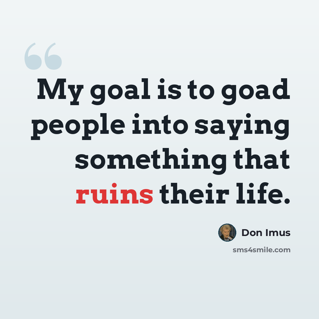 “My goal is to goad people into saying something that ruins their life.” quote by Don Imus