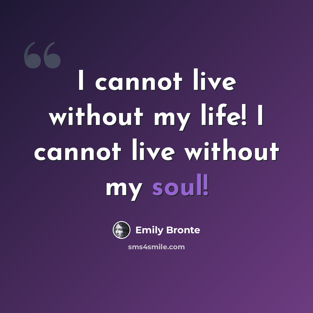 “I cannot live without my life! I cannot live without my soul!” quote by Emily Bronte