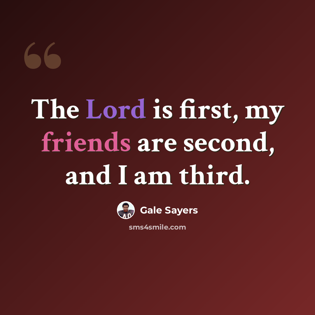 “The Lord is first, my friends are second, and I am third.” quote by Gale Sayers
