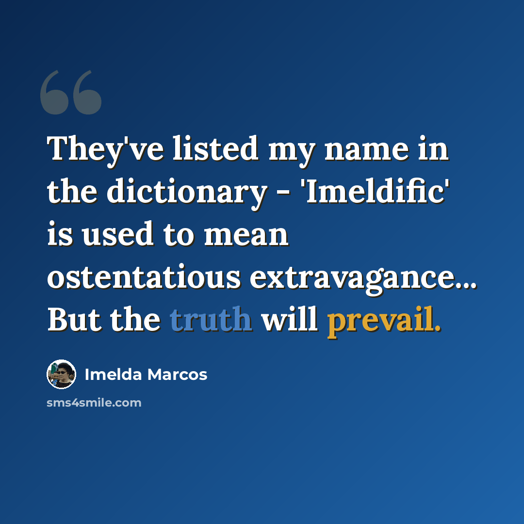 “They've listed my name in the dictionary - 'Imeldific' is used to mean ostentatious extravagance... But the truth will prevail.” quote by Imelda Marcos