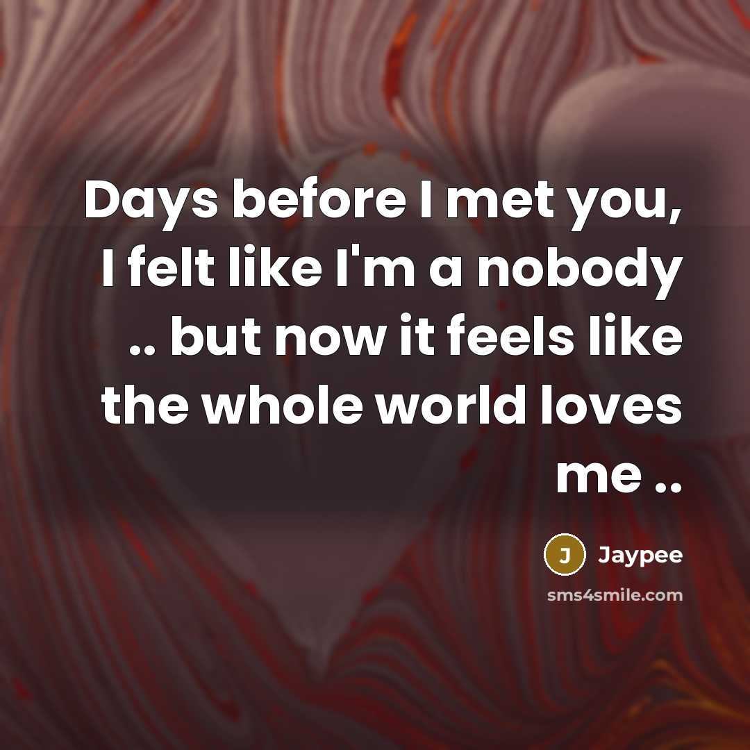 “Days before I met you, I felt like I'm a nobody .. but now it feels like the whole world loves me ..” quote by Jaypee