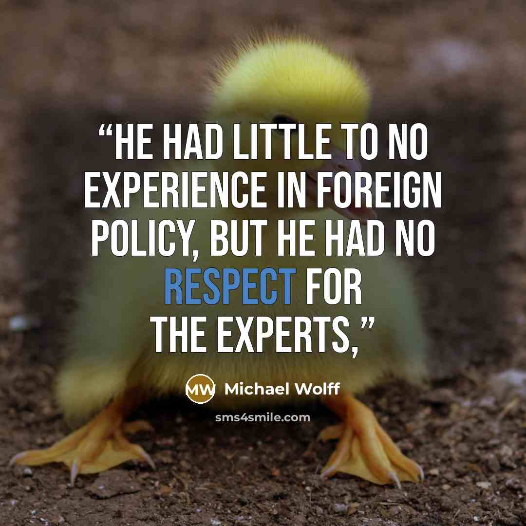 “He had little to no experience in foreign policy, but he had no respect for the experts,” quote by Michael Wolff
