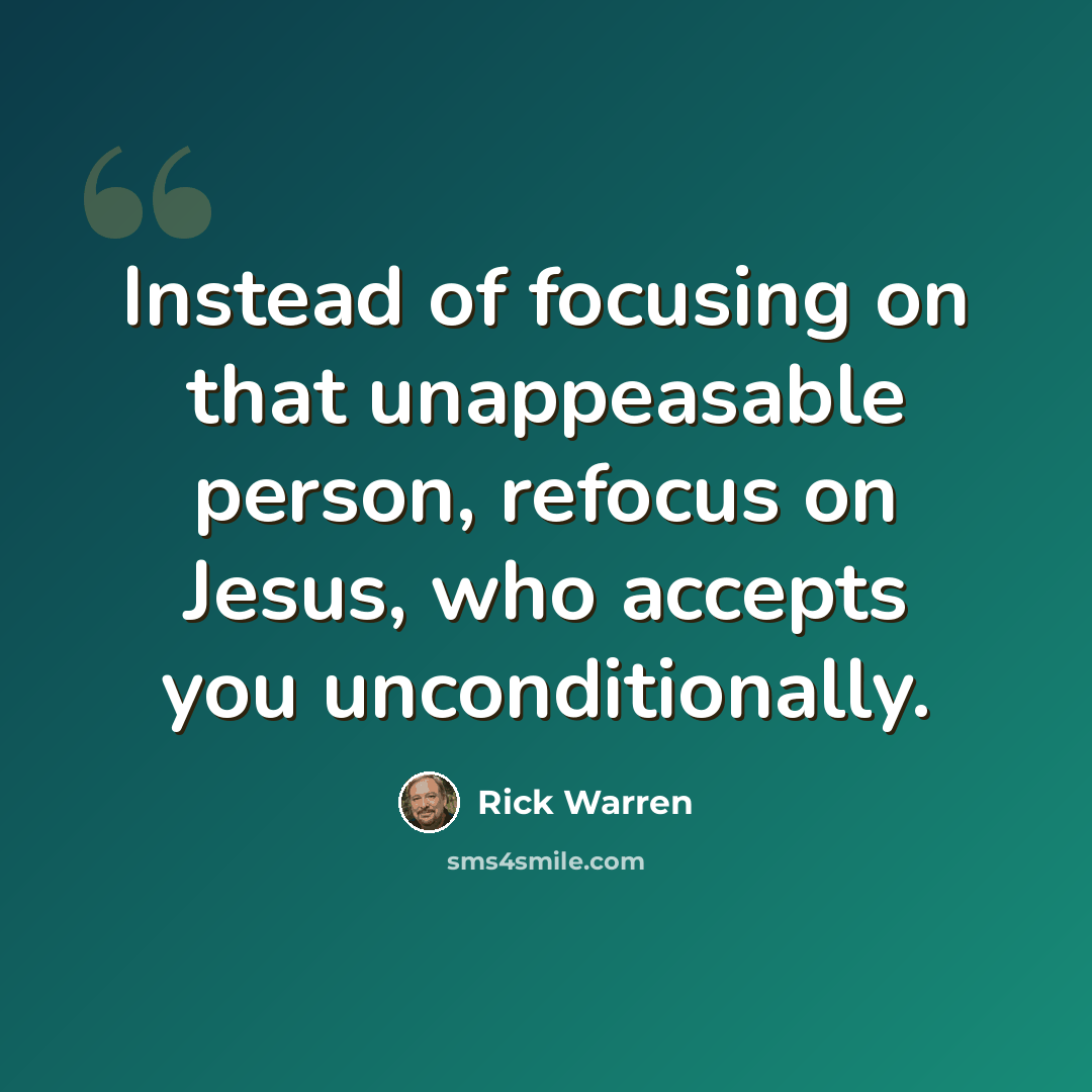 “Instead of focusing on that unappeasable person, refocus on Jesus, who accepts you unconditionally.” quote by Rick Warren