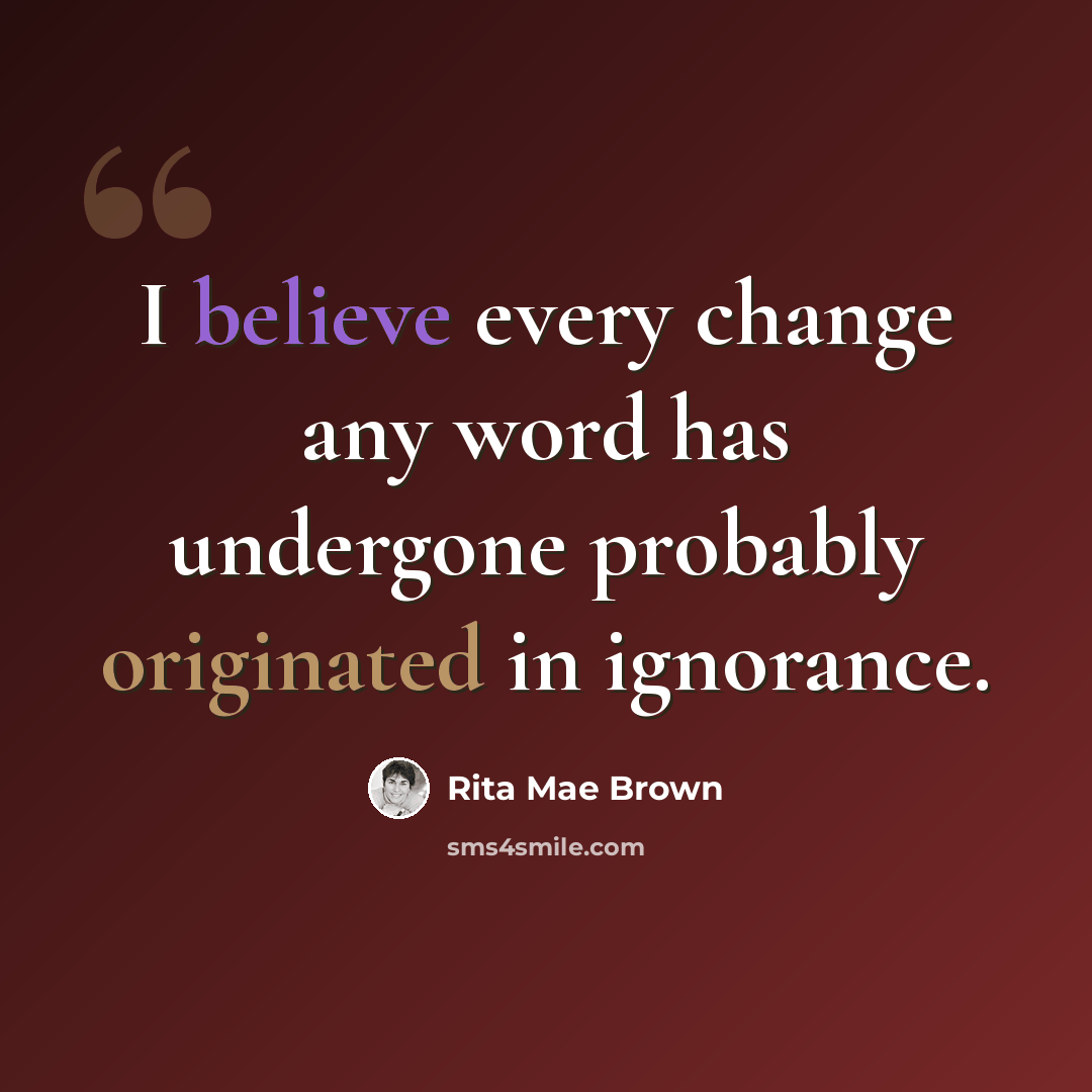 “I believe every change any word has undergone probably originated in ignorance.” quote by Rita Mae Brown