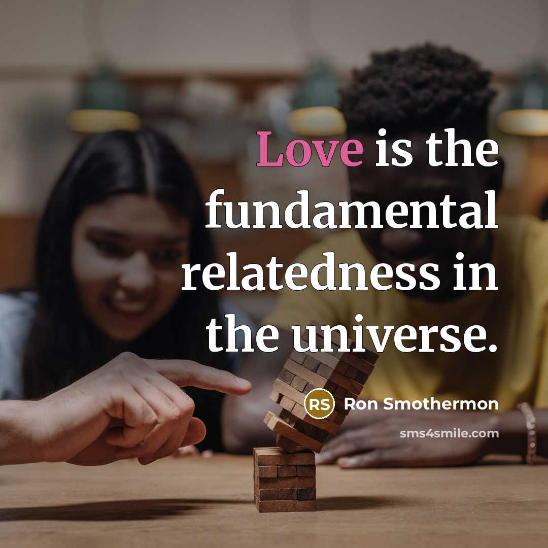 “Love is the fundamental relatedness in the universe.” quote by Ron Smothermon