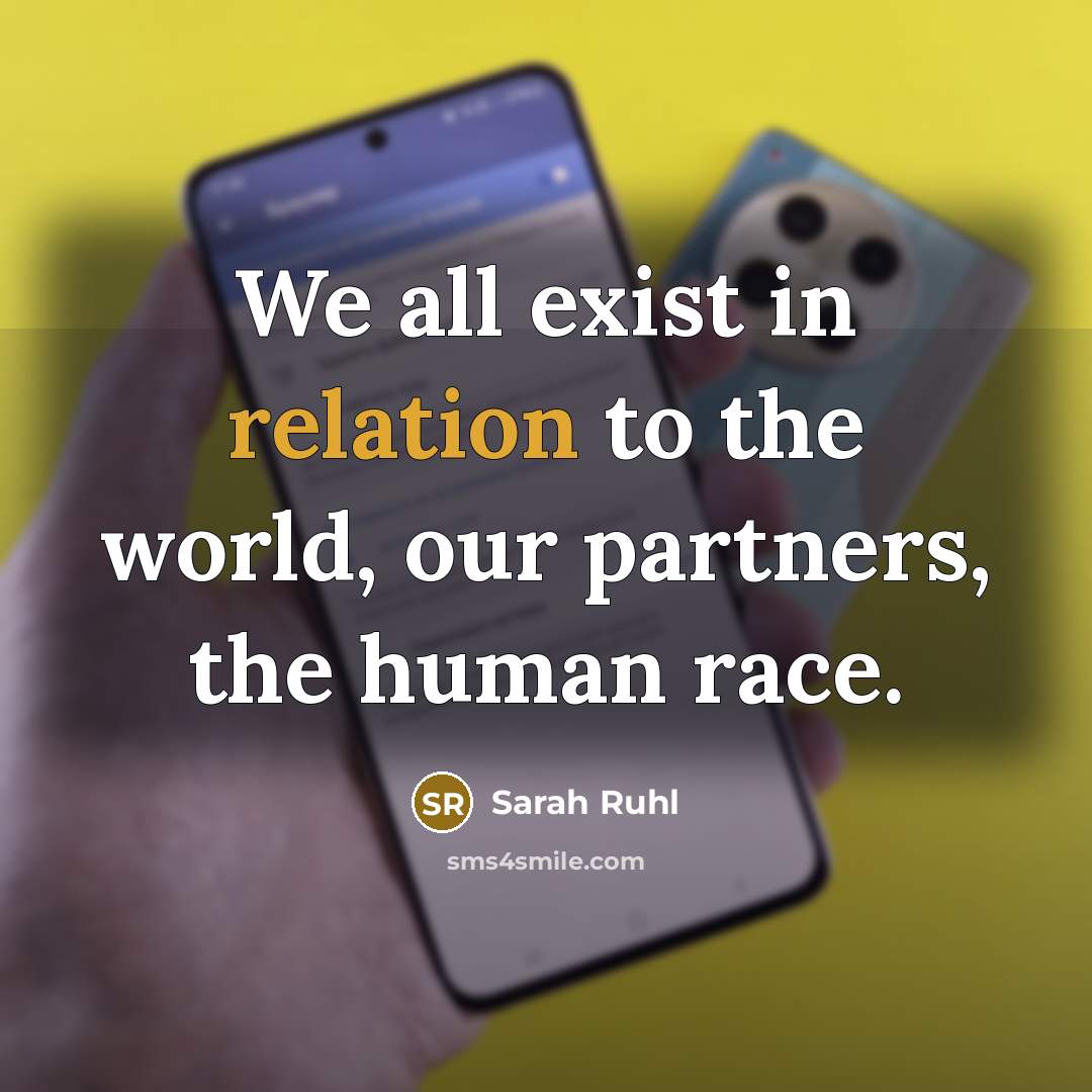 “We all exist in relation to the world, our partners, the human race.” quote by Sarah Ruhl