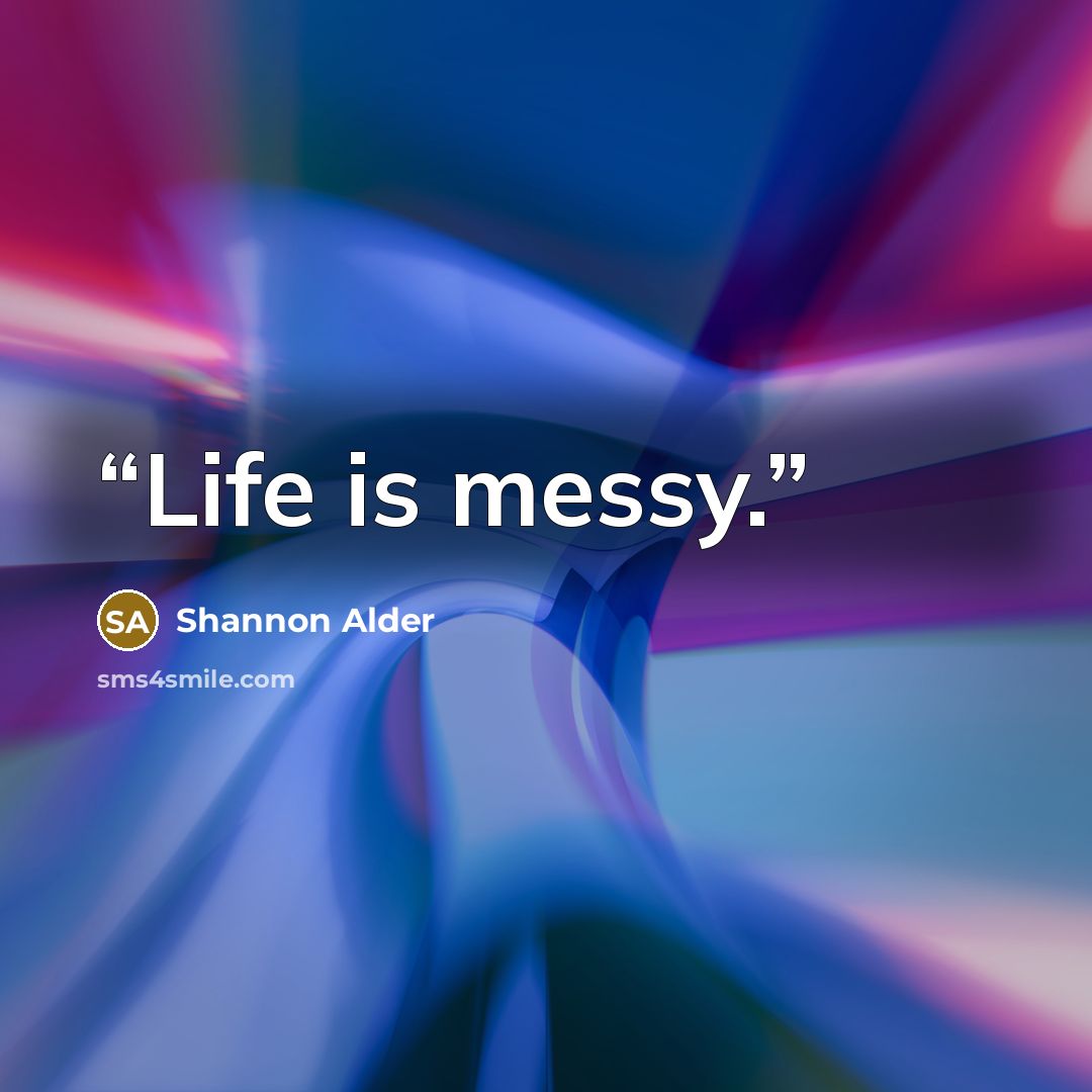 “Life is messy.” quote by Shannon Alder