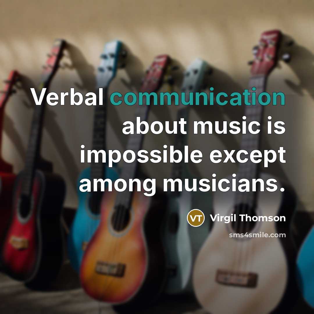 “Verbal communication about music is impossible except among musicians.” quote by Virgil Thomson