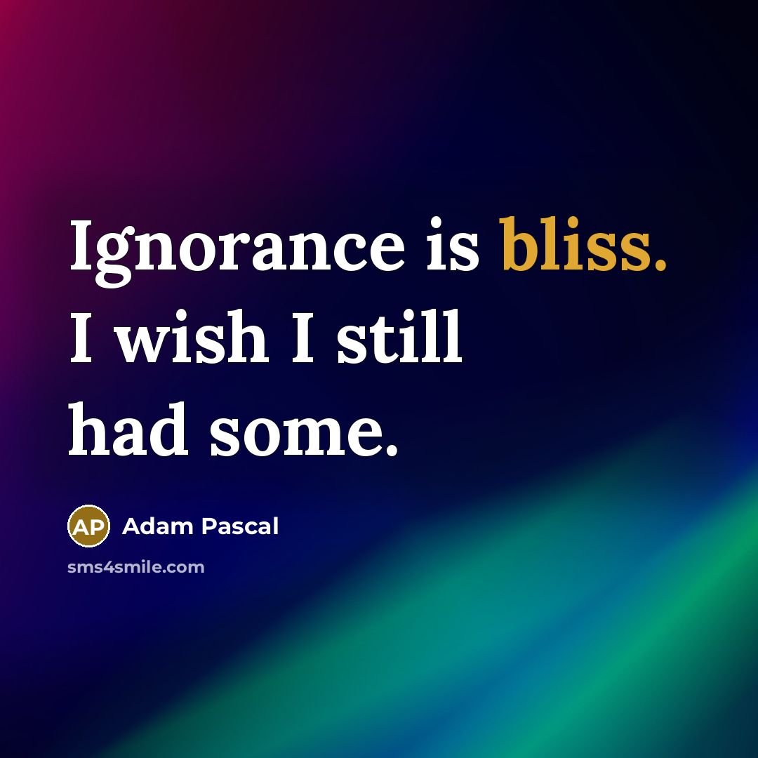 “Ignorance is bliss. I wish I still had some.” quote by Adam Pascal