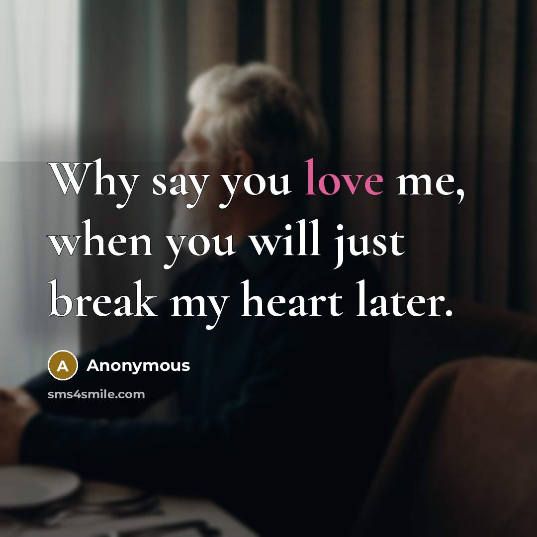 “Why say you love me, when you will just break my heart later.” quote by Anonymous