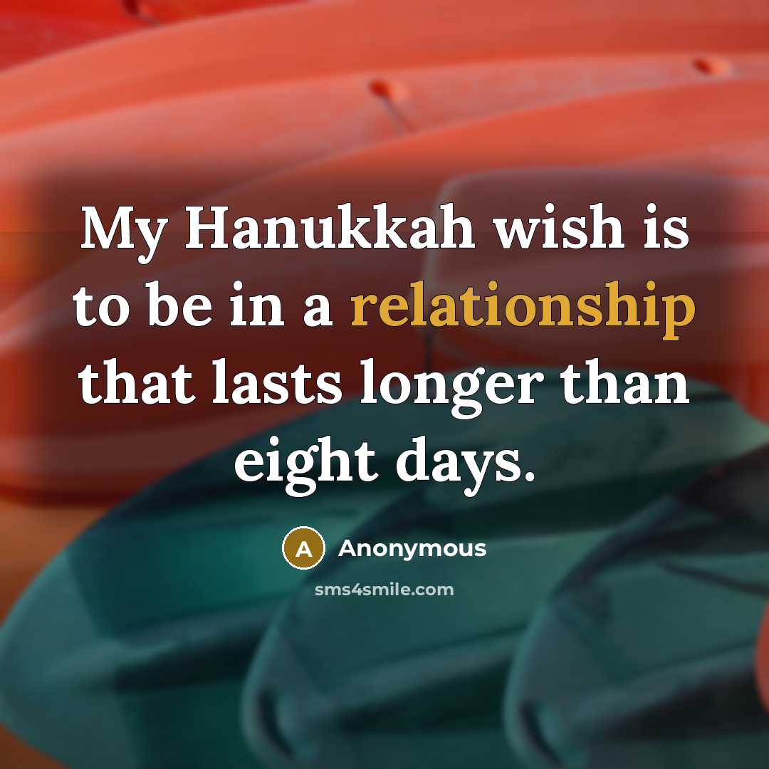 “My Hanukkah wish is to be in a relationship that lasts longer than eight days.” quote by Anonymous
