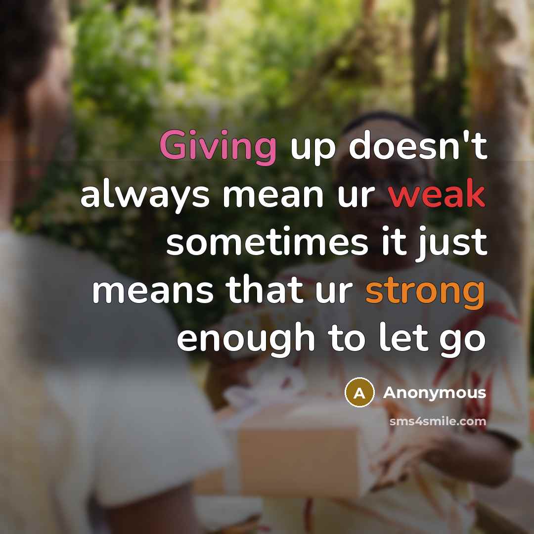 “Giving up doesn't always mean ur weak sometimes it just means that ur strong enough to let go” quote by Anonymous