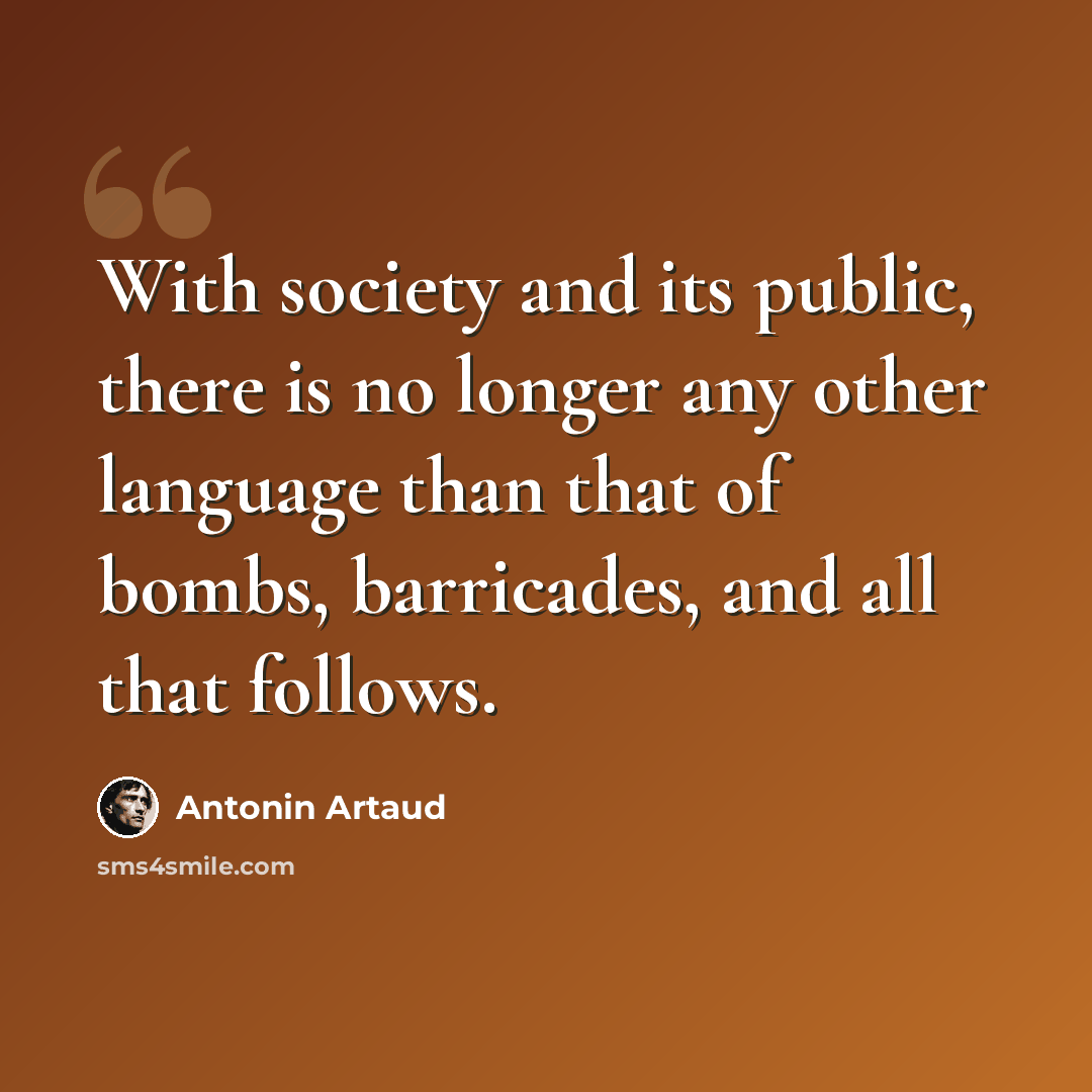 “With society and its public, there is no longer any other language than that of bombs, barricades, and all that follows.” quote by Antonin Artaud