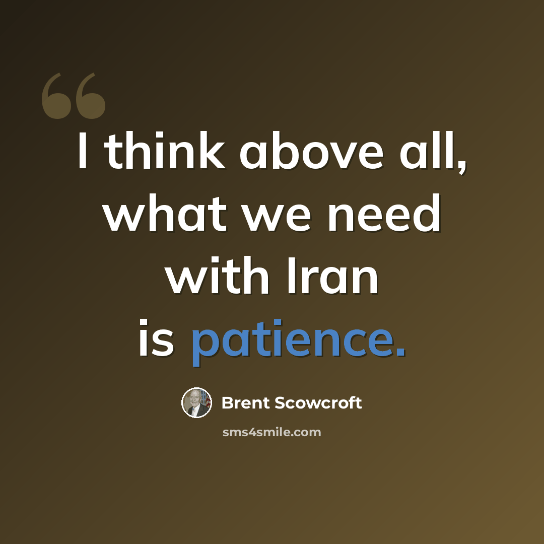“I think above all, what we need with Iran is patience.” quote by Brent Scowcroft