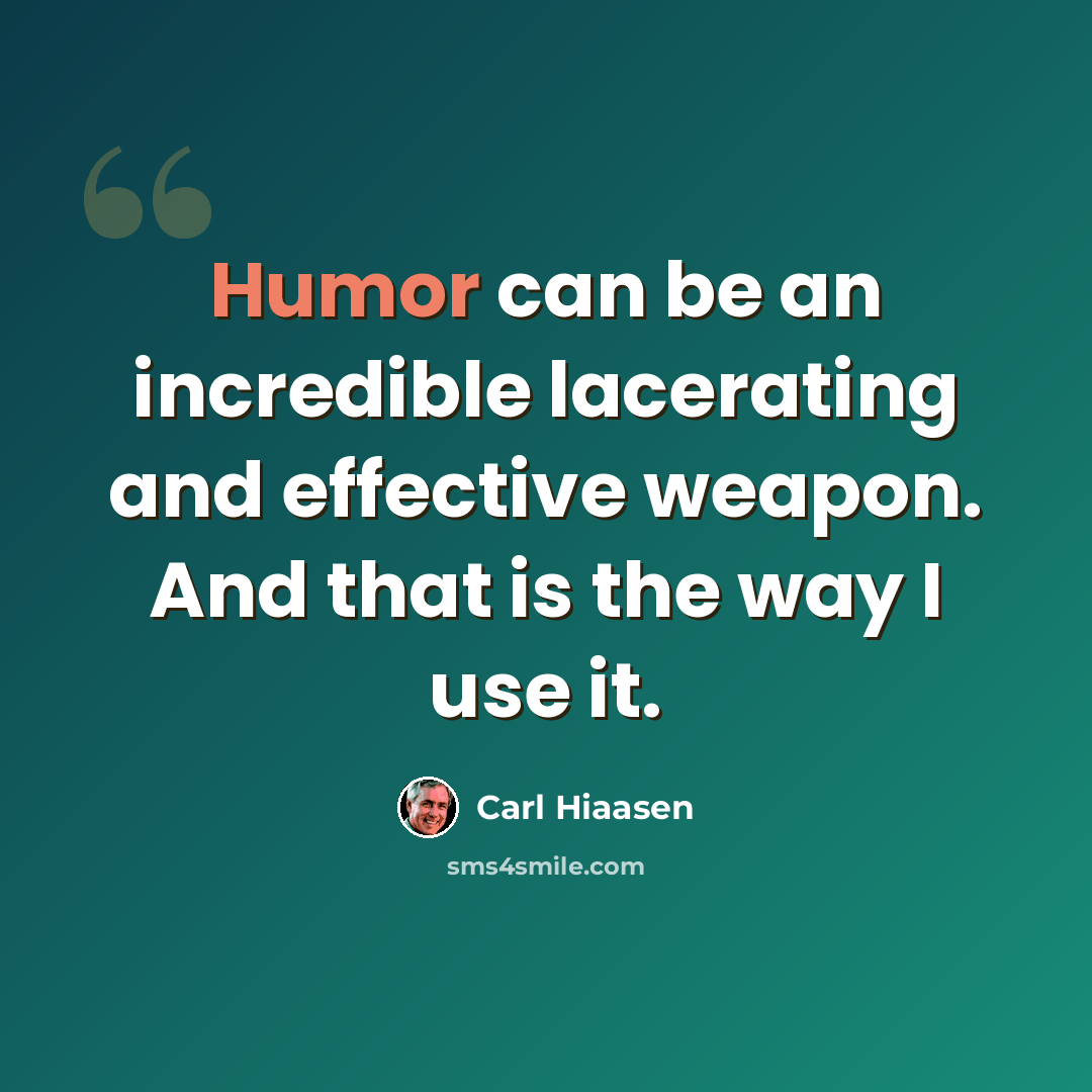 “Humor can be an incredible lacerating and effective weapon. And that is the way I use it.” quote by Carl Hiaasen
