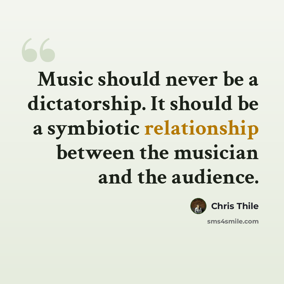 “Music should never be a dictatorship. It should be a symbiotic relationship between the musician and the audience.” quote by Chris Thile