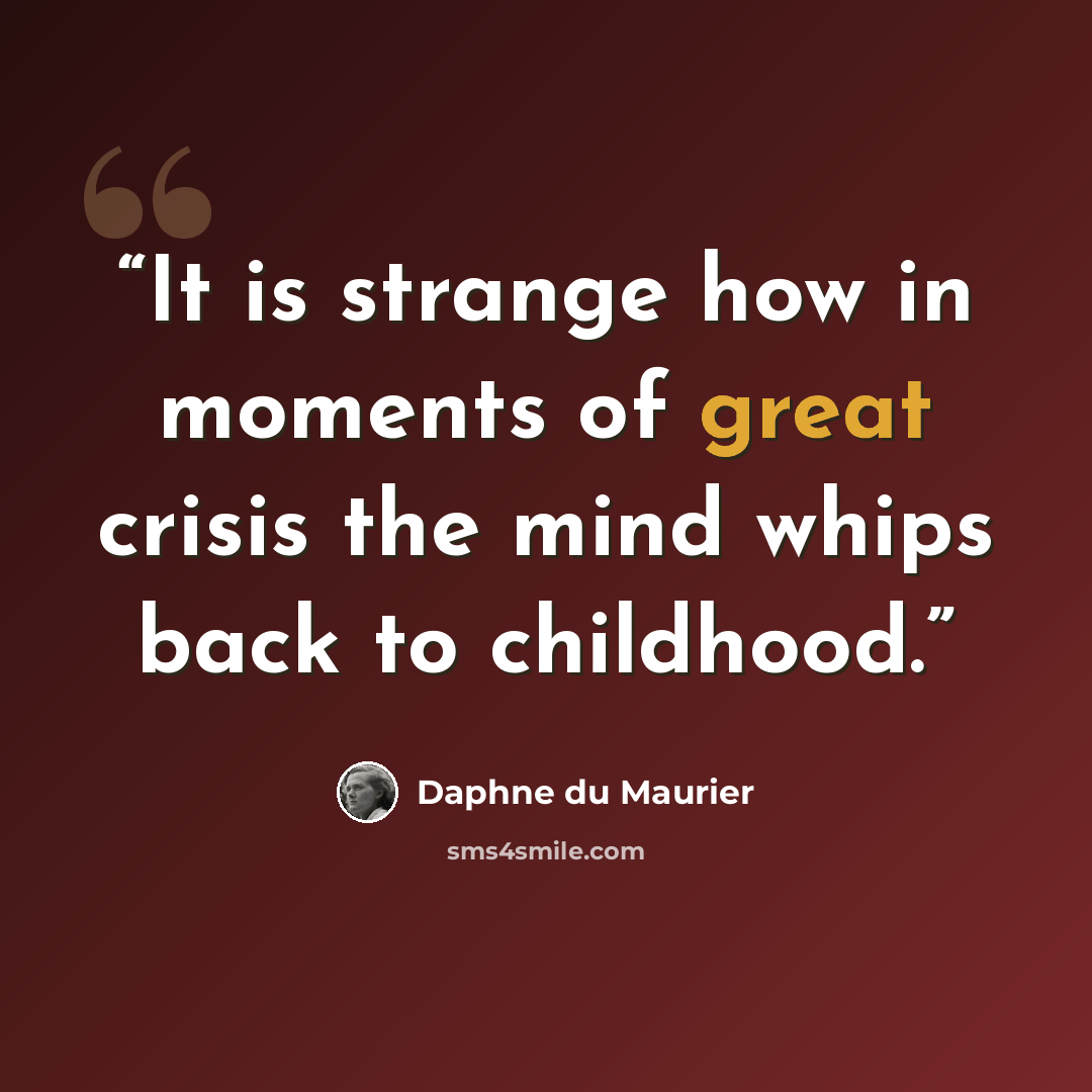 “It is strange how in moments of great crisis the mind whips back to childhood.” quote by Daphne du Maurier