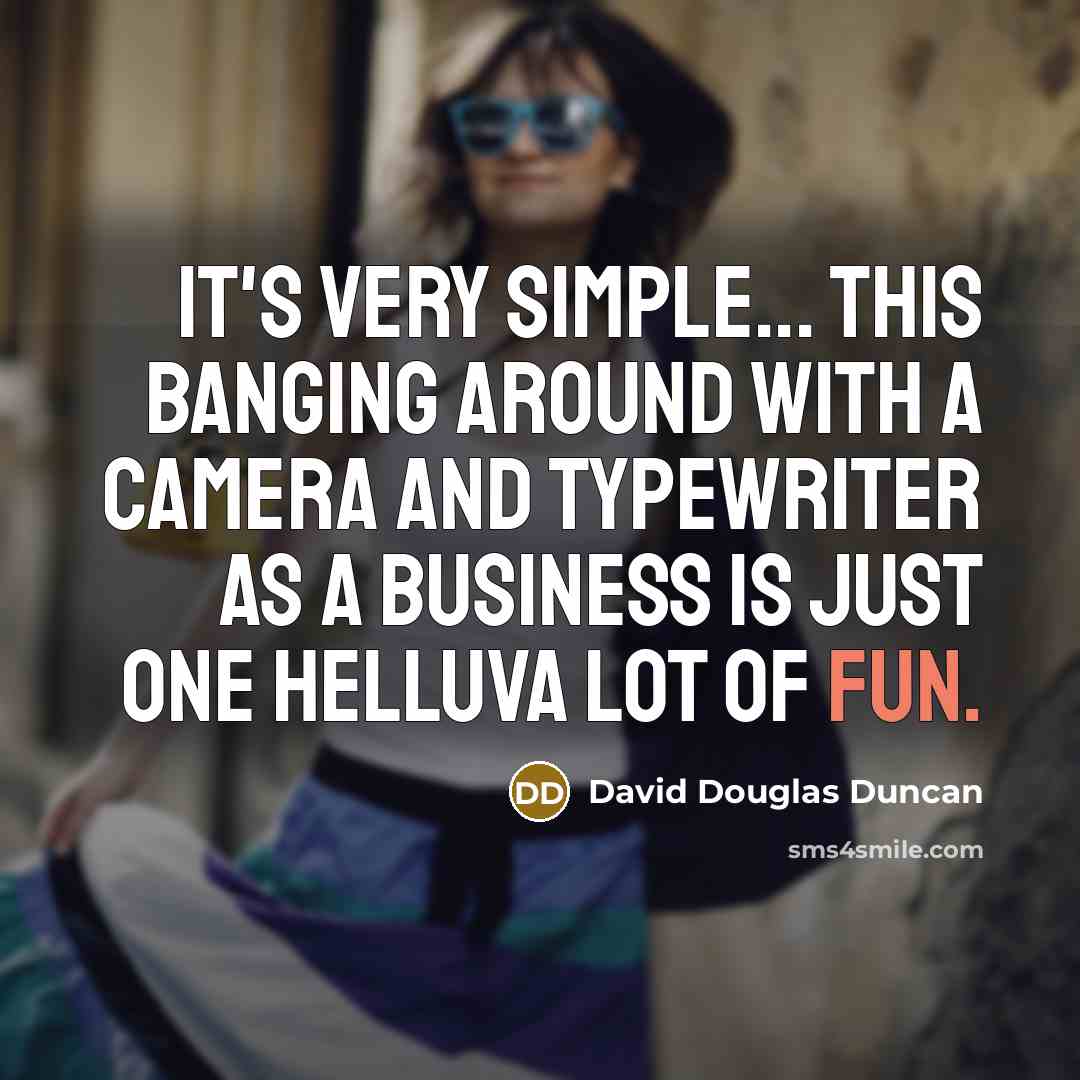 “It's very simple... this banging around with a camera and typewriter as a business is just one helluva lot of fun.” quote by David Douglas Duncan