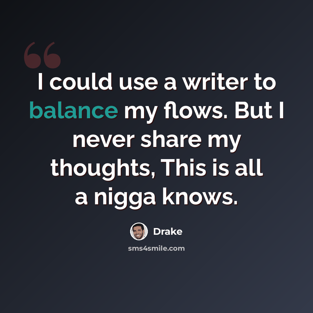 “I could use a writer to balance my flows. But I never share my thoughts, This is all a nigga knows.” quote by Drake