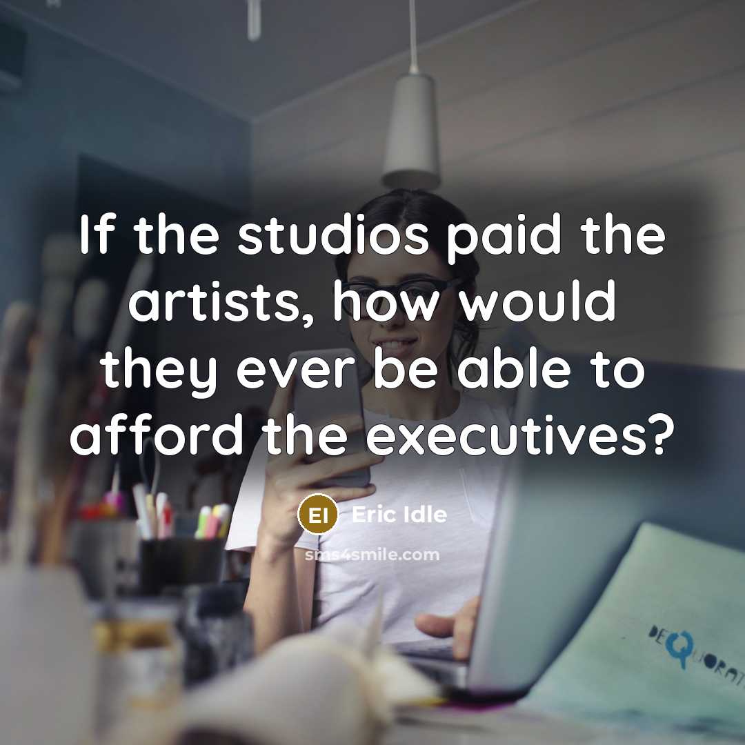 “If the studios paid the artists, how would they ever be able to afford the executives?” quote by Eric Idle