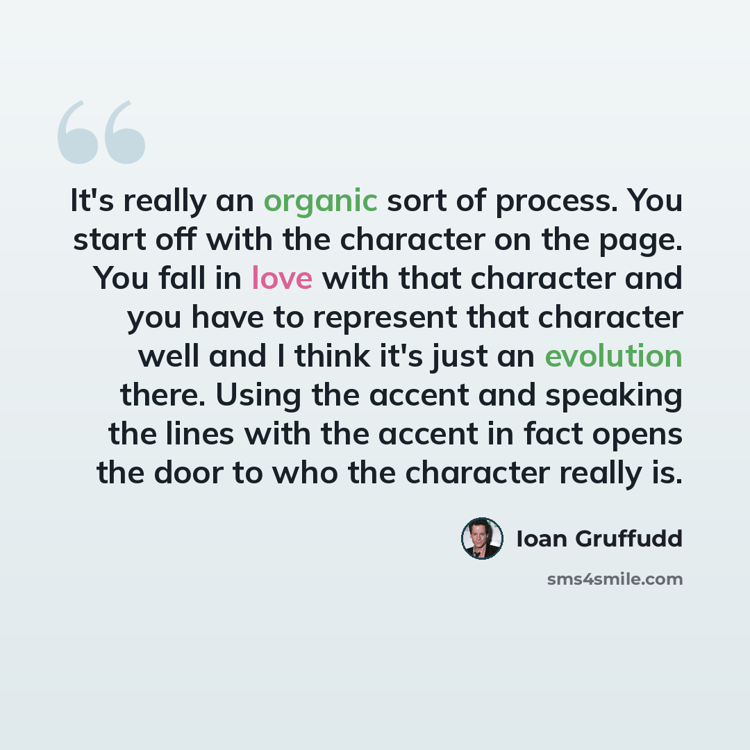 “It's really an organic sort of process. You start off with the character on the page. You fall in love with that character and you have to represent that character well and I think it's just an evolution there. Using the accent and speaking the lines with the accent in fact opens the door to who…” quote by Ioan Gruffudd