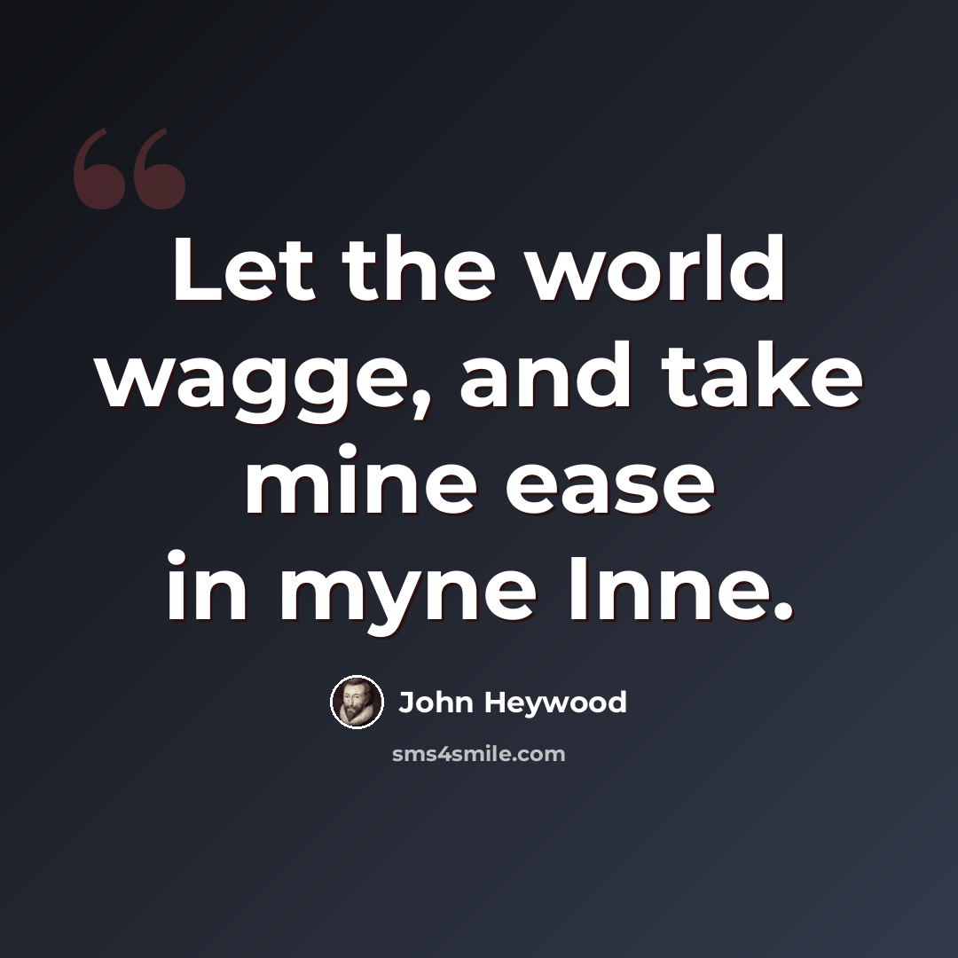 “Let the world wagge, and take mine ease in myne Inne.” quote by John Heywood
