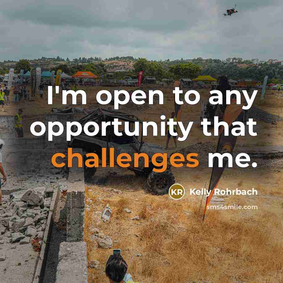 “I'm open to any opportunity that challenges me.” quote by Kelly Rohrbach