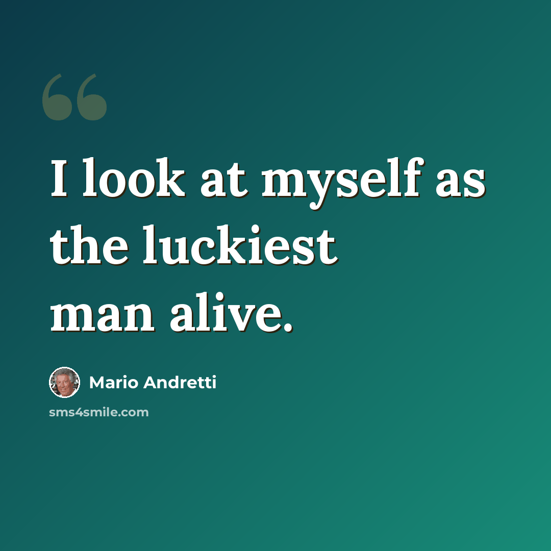 “I look at myself as the luckiest man alive.” quote by Mario Andretti