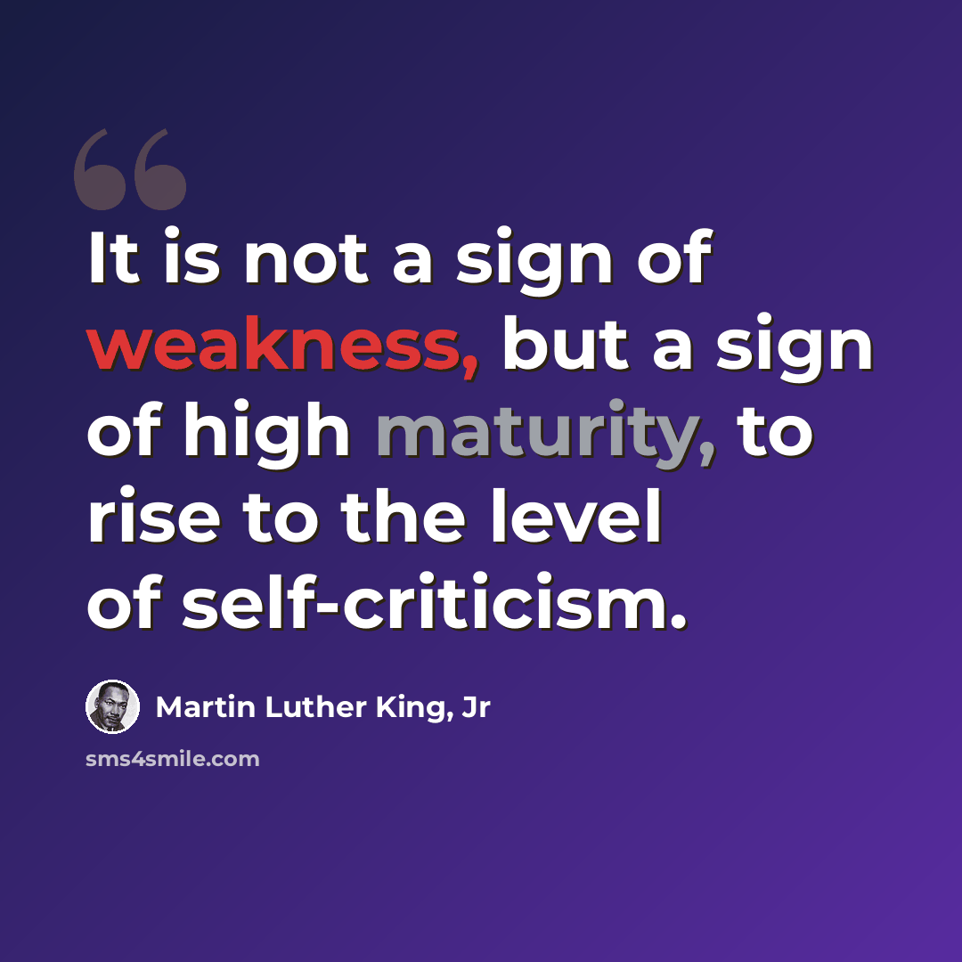 “It is not a sign of weakness, but a sign of high maturity, to rise to the level of self-criticism.” quote by Martin Luther King, Jr