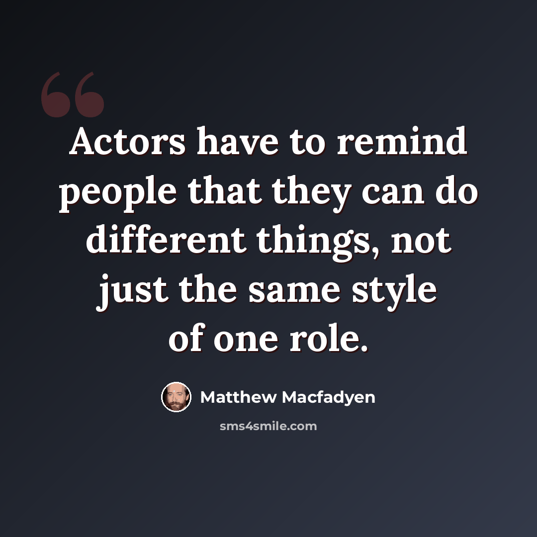 “Actors have to remind people that they can do different things, not just the same style of one role.” quote by Matthew Macfadyen