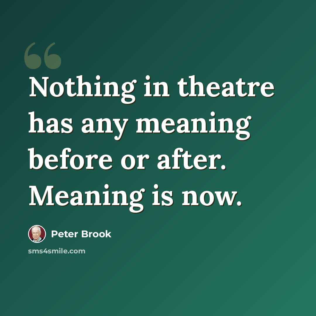 “Nothing in theatre has any meaning before or after. Meaning is now.” quote by Peter Brook