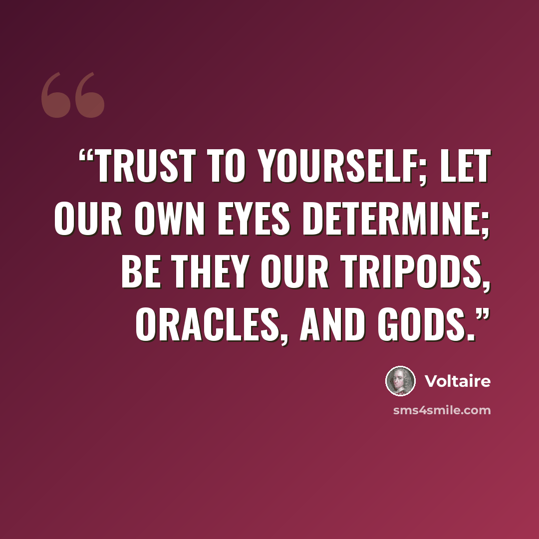 “Trust to yourself; let our own eyes determine; Be they our tripods, oracles, and gods.” quote by Voltaire
