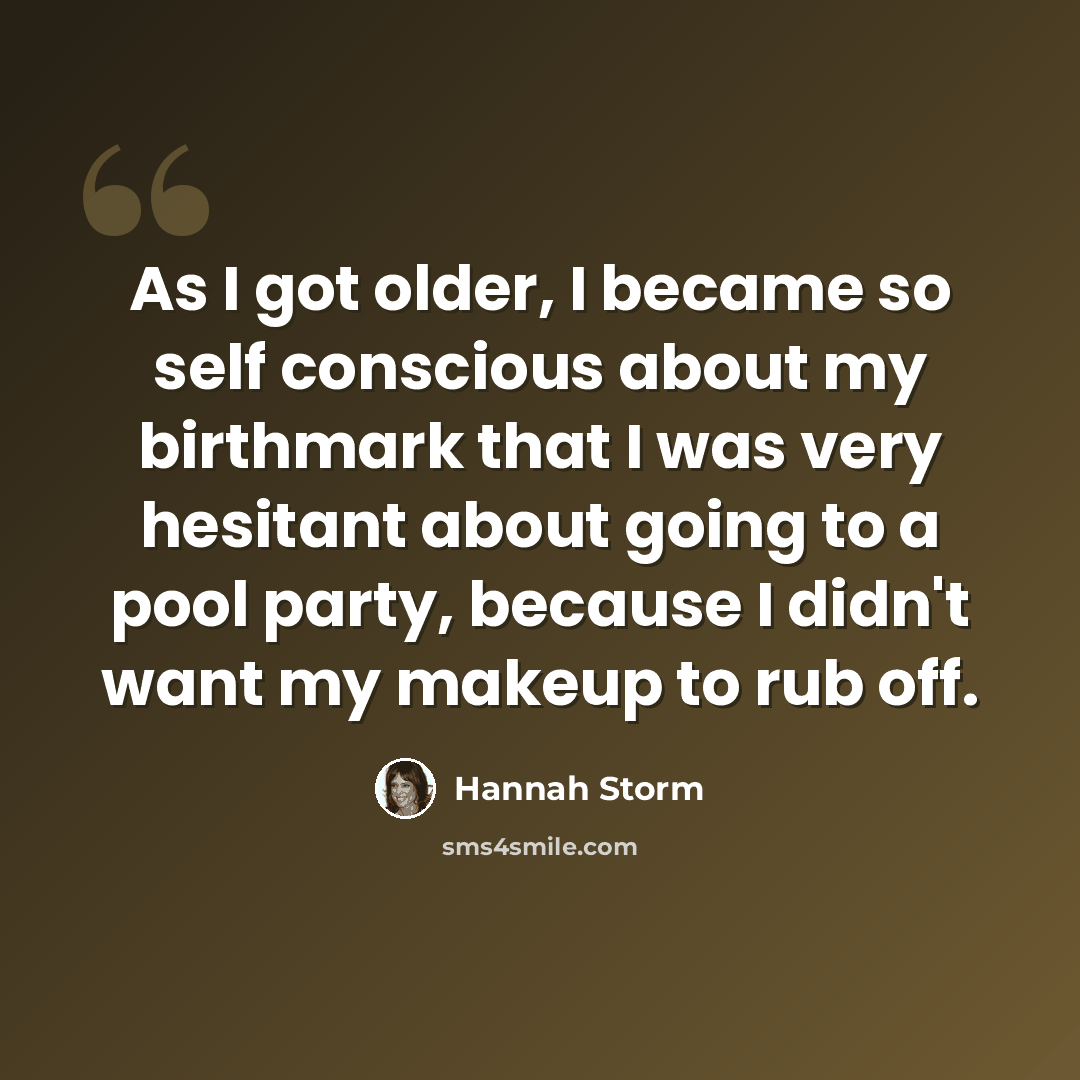 “As I got older, I became so self conscious about my birthmark that I was very hesitant about going to a pool party, because I didn't want my makeup to rub off.” quote by Hannah Storm