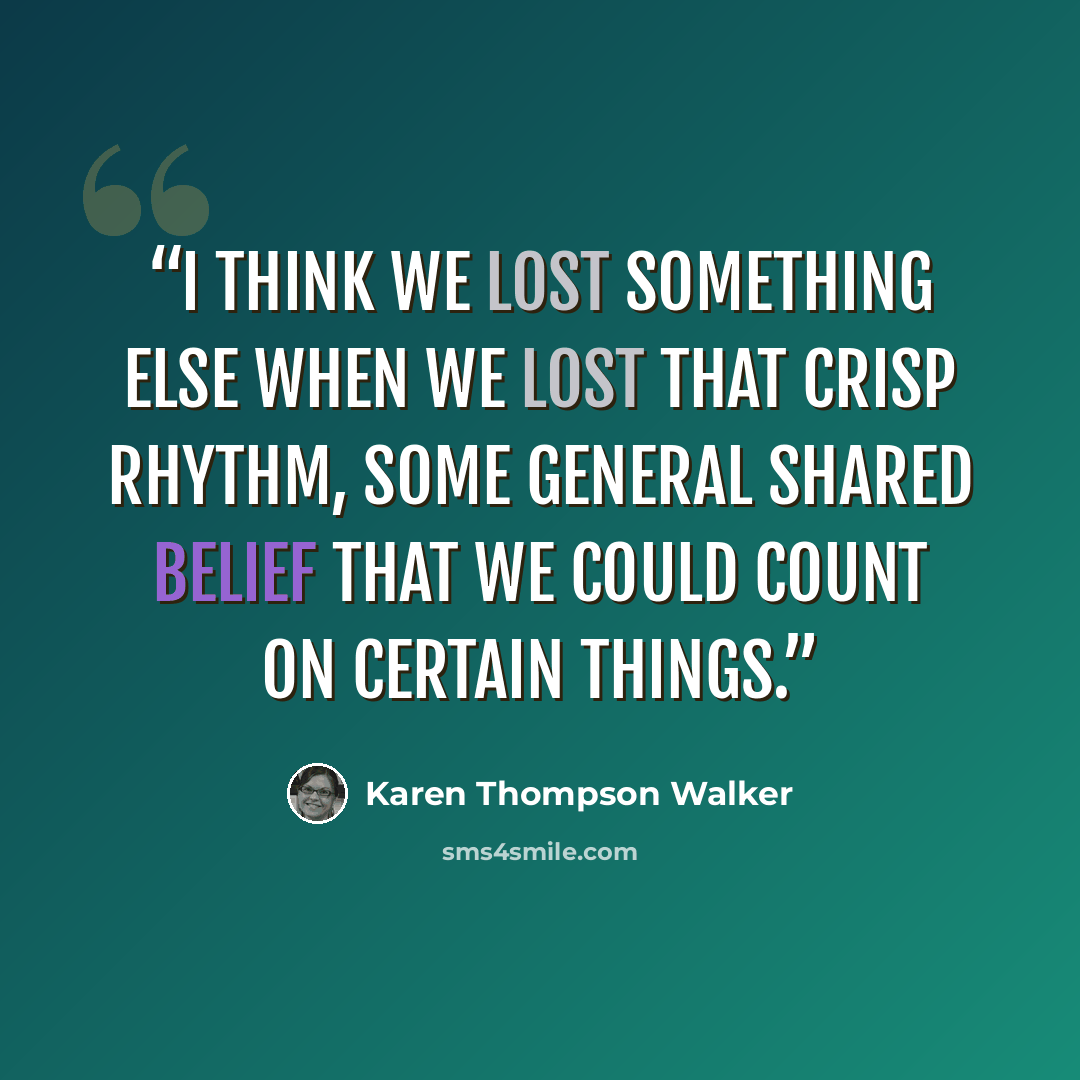 “I think we lost something else when we lost that crisp rhythm, some general shared belief that we could count on certain things.” quote by Karen Thompson Walker